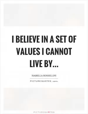 I believe in a set of values I cannot live by Picture Quote #1