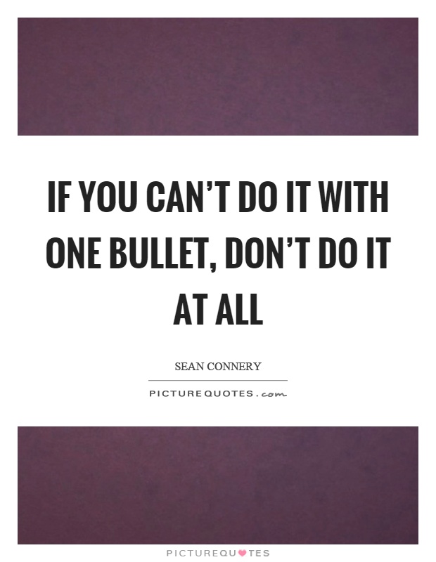 If you can't do it with one bullet, don't do it at all Picture Quote #1