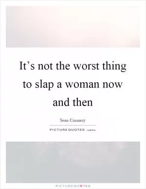 It’s not the worst thing to slap a woman now and then Picture Quote #1