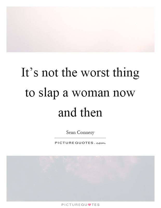 It's not the worst thing to slap a woman now and then Picture Quote #1