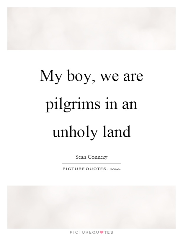 My boy, we are pilgrims in an unholy land Picture Quote #1
