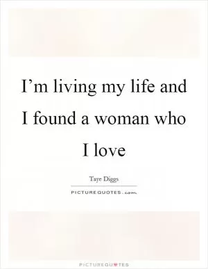 I’m living my life and I found a woman who I love Picture Quote #1