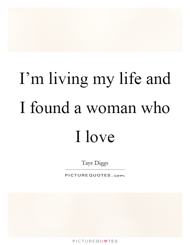 I'm living my life and I found a woman who I love Picture Quote #1
