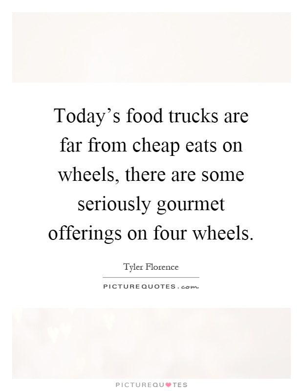 Today's food trucks are far from cheap eats on wheels, there are some seriously gourmet offerings on four wheels Picture Quote #1