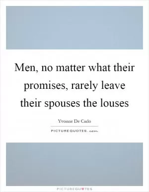 Men, no matter what their promises, rarely leave their spouses the louses Picture Quote #1