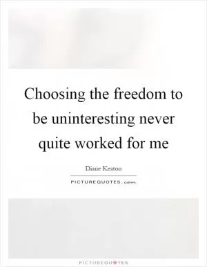 Choosing the freedom to be uninteresting never quite worked for me Picture Quote #1