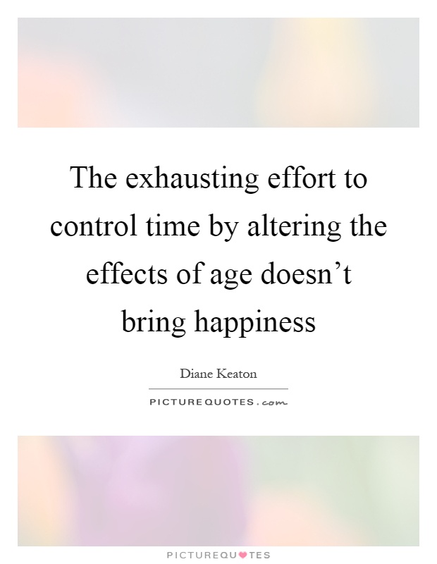 The exhausting effort to control time by altering the effects of age doesn't bring happiness Picture Quote #1
