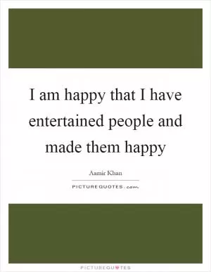 I am happy that I have entertained people and made them happy Picture Quote #1