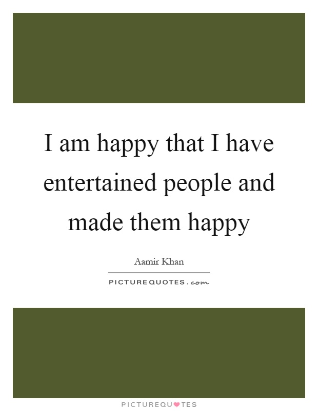 I am happy that I have entertained people and made them happy Picture Quote #1