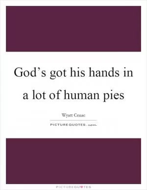 God’s got his hands in a lot of human pies Picture Quote #1