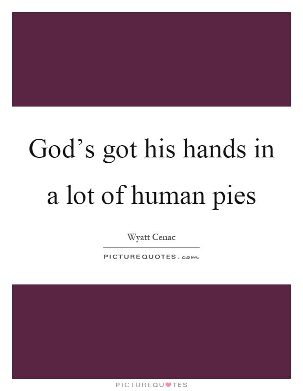 God's got his hands in a lot of human pies Picture Quote #1