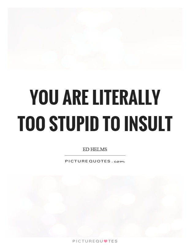 You are literally too stupid to insult Picture Quote #1