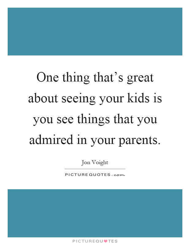 One thing that's great about seeing your kids is you see things that you admired in your parents Picture Quote #1