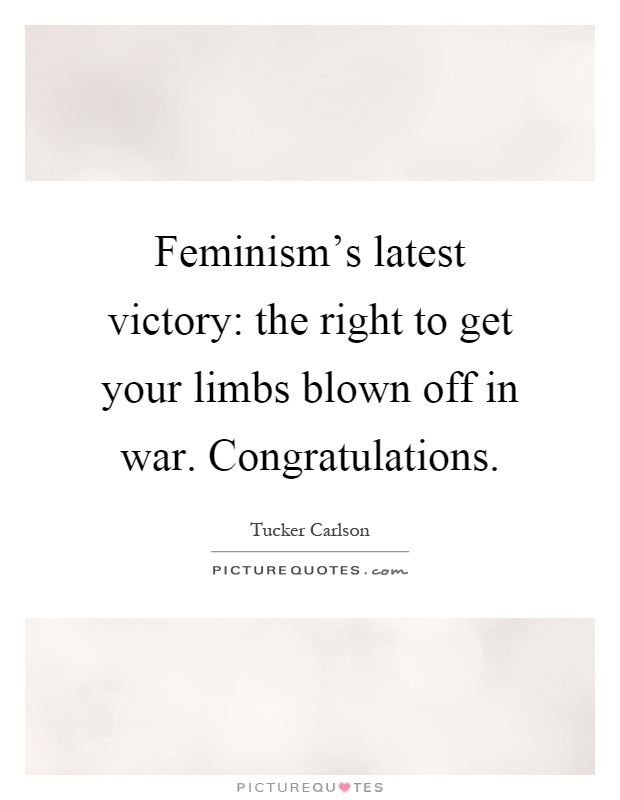 Feminism's latest victory: the right to get your limbs blown off in war. Congratulations Picture Quote #1