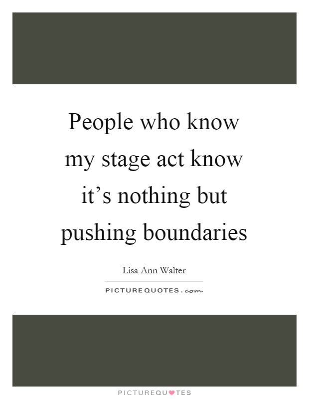 People who know my stage act know it's nothing but pushing boundaries Picture Quote #1
