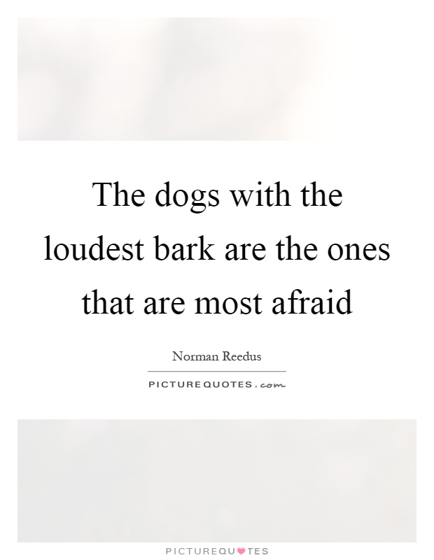 The dogs with the loudest bark are the ones that are most afraid Picture Quote #1