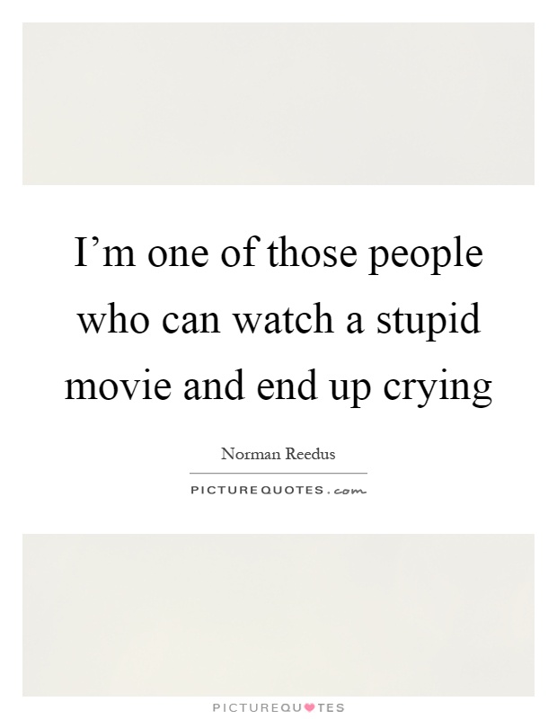 I'm one of those people who can watch a stupid movie and end up crying Picture Quote #1