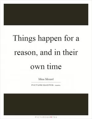 Things happen for a reason, and in their own time Picture Quote #1