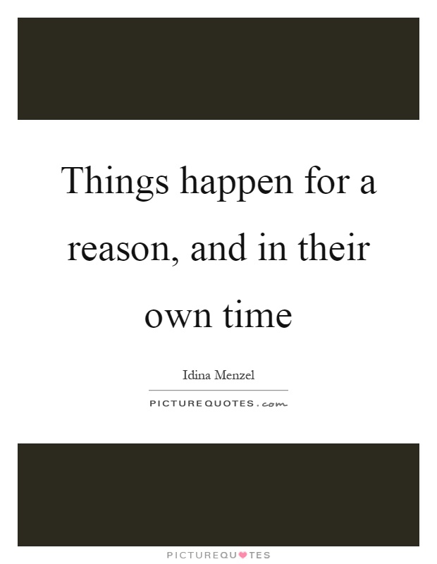 Things happen for a reason, and in their own time Picture Quote #1