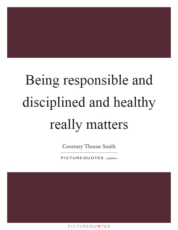 Being responsible and disciplined and healthy really matters Picture Quote #1