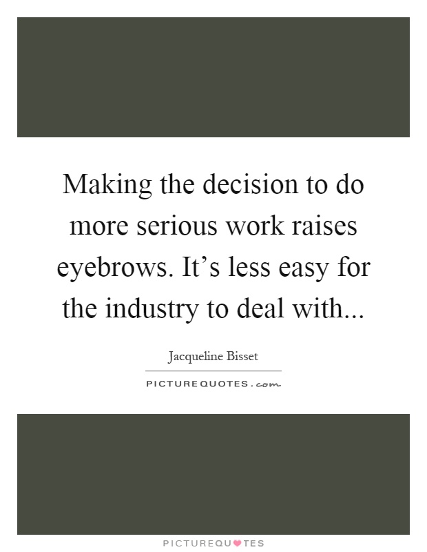 Making the decision to do more serious work raises eyebrows. It's less easy for the industry to deal with Picture Quote #1