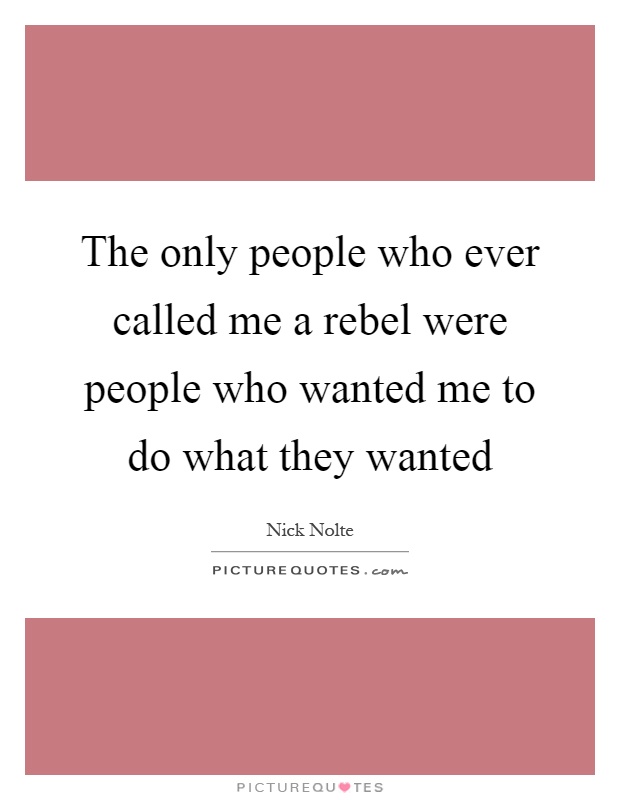 The only people who ever called me a rebel were people who wanted me to do what they wanted Picture Quote #1