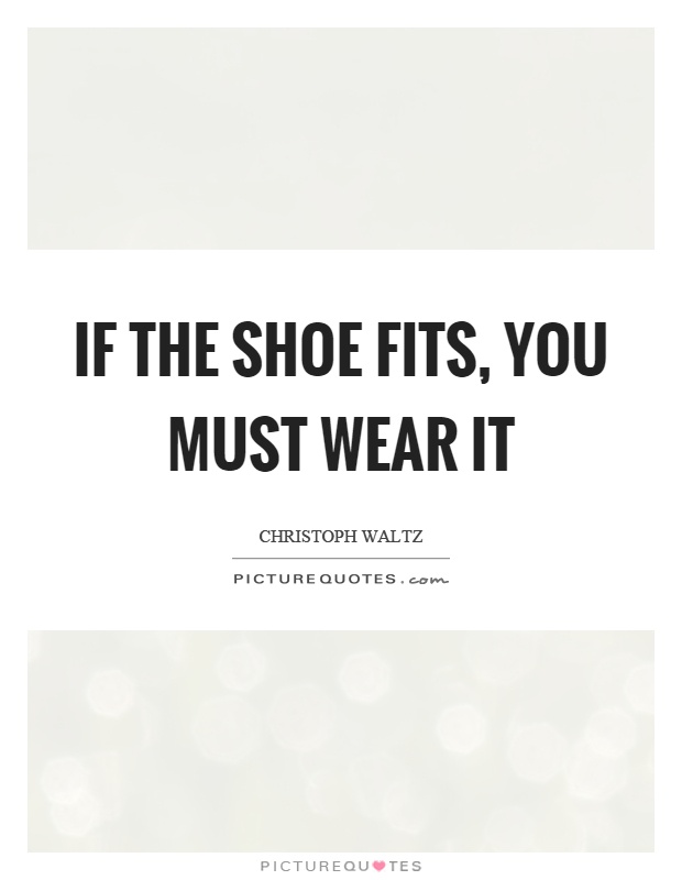 If the shoe fits, you must wear it Picture Quote #1