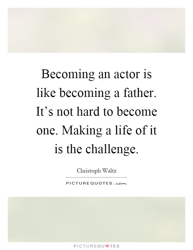Becoming an actor is like becoming a father. It's not hard to become one. Making a life of it is the challenge Picture Quote #1