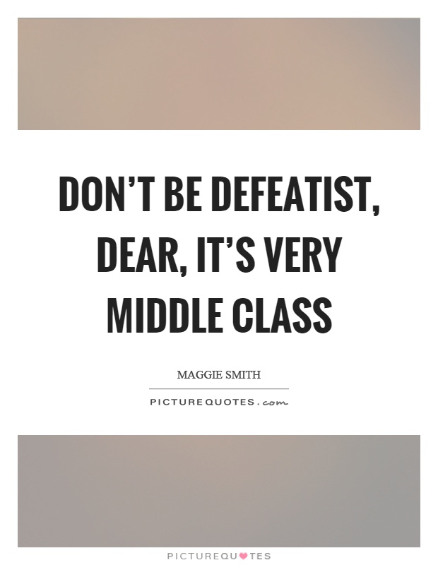 Don't be defeatist, dear, it's very middle class Picture Quote #1