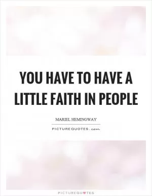You have to have a little faith in people Picture Quote #1