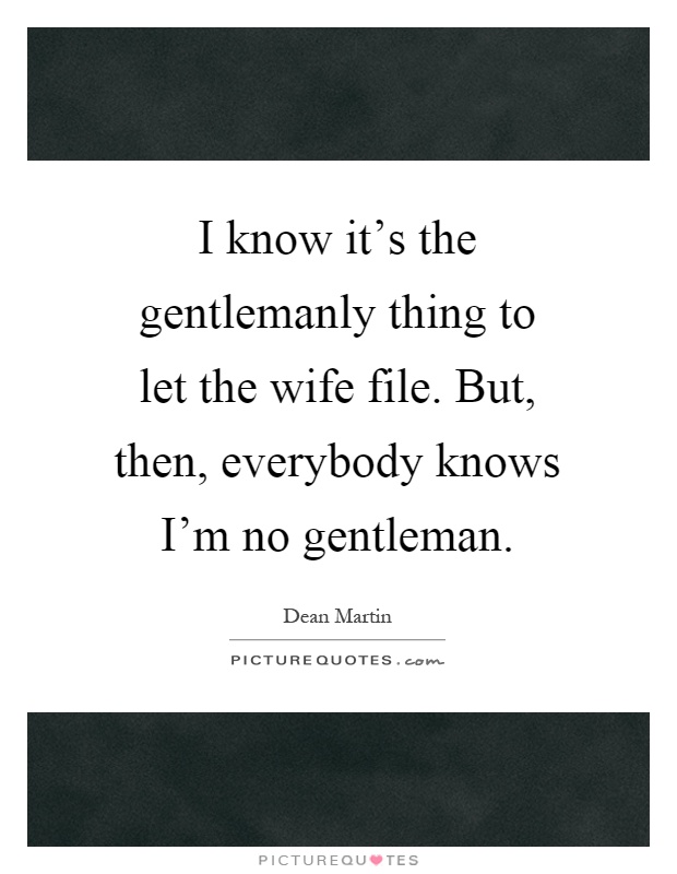 I know it's the gentlemanly thing to let the wife file. But, then, everybody knows I'm no gentleman Picture Quote #1