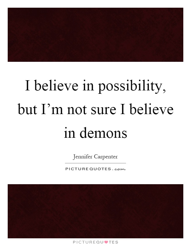 I believe in possibility, but I'm not sure I believe in demons Picture Quote #1