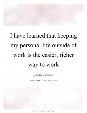 I have learned that keeping my personal life outside of work is the easier, richer way to work Picture Quote #1