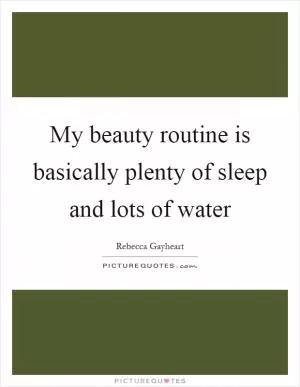 My beauty routine is basically plenty of sleep and lots of water Picture Quote #1