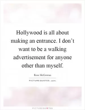 Hollywood is all about making an entrance. I don’t want to be a walking advertisement for anyone other than myself Picture Quote #1