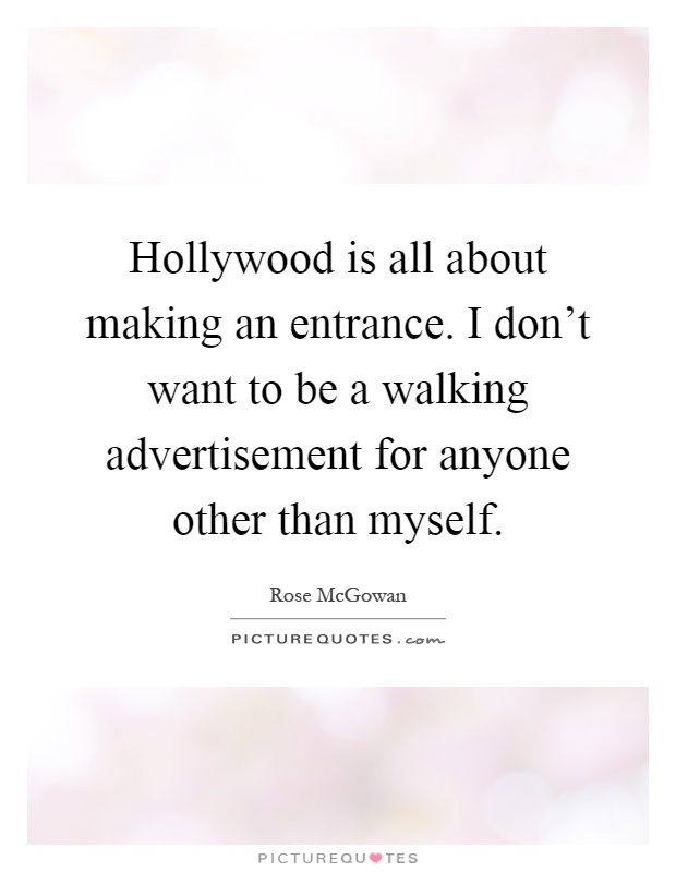 Hollywood is all about making an entrance. I don't want to be a walking advertisement for anyone other than myself Picture Quote #1
