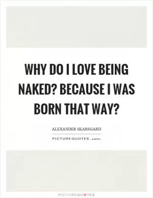 Why do I love being naked? Because I was born that way? Picture Quote #1