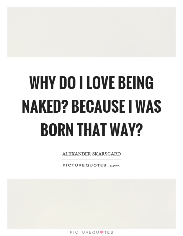 Why do I love being naked? Because I was born that way? Picture Quote #1