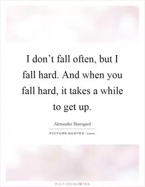 I don’t fall often, but I fall hard. And when you fall hard, it takes a while to get up Picture Quote #1