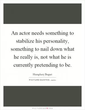 An actor needs something to stabilize his personality, something to nail down what he really is, not what he is currently pretending to be Picture Quote #1