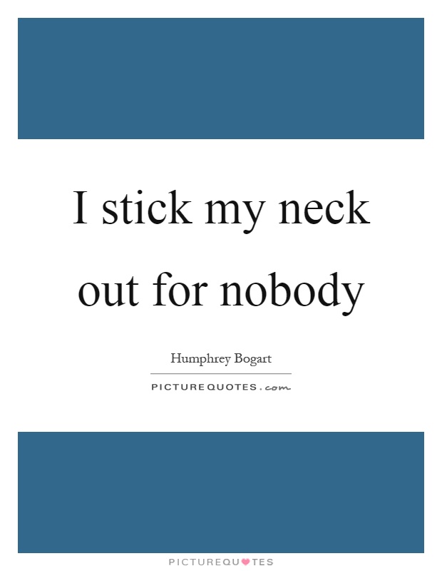 I stick my neck out for nobody Picture Quote #1