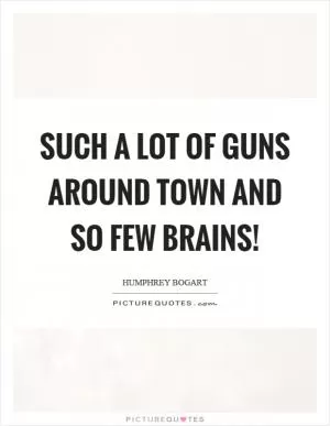 Such a lot of guns around town and so few brains! Picture Quote #1