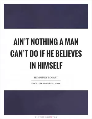 Ain’t nothing a man can’t do if he believes in himself Picture Quote #1