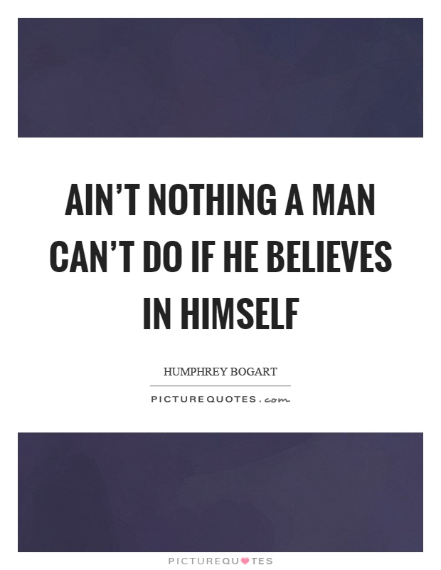 Ain't nothing a man can't do if he believes in himself Picture Quote #1