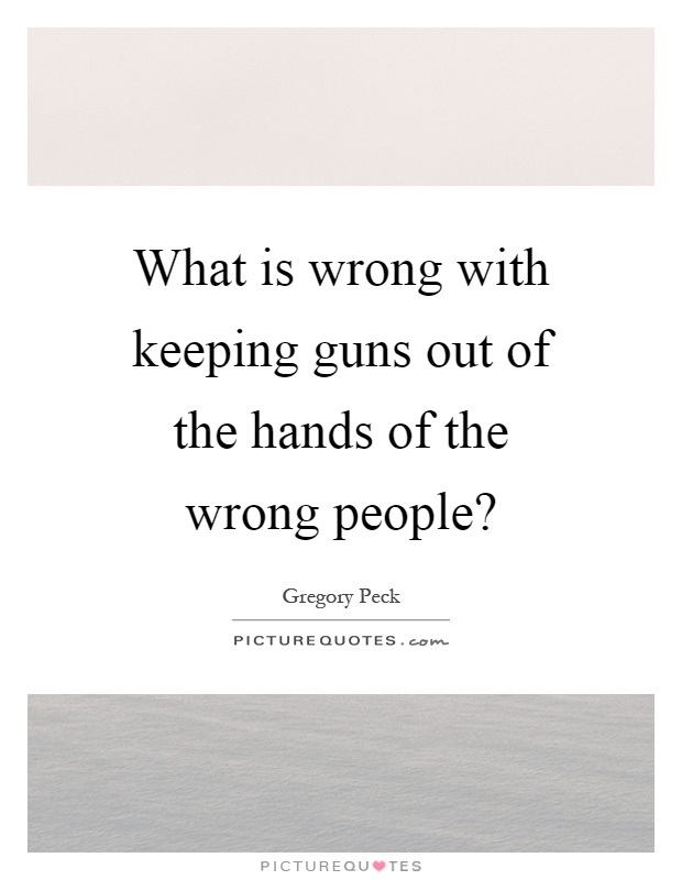 What is wrong with keeping guns out of the hands of the wrong people? Picture Quote #1