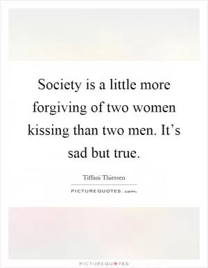 Society is a little more forgiving of two women kissing than two men. It’s sad but true Picture Quote #1