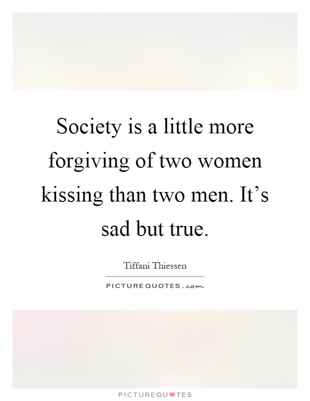 Society is a little more forgiving of two women kissing than two men. It's sad but true Picture Quote #1