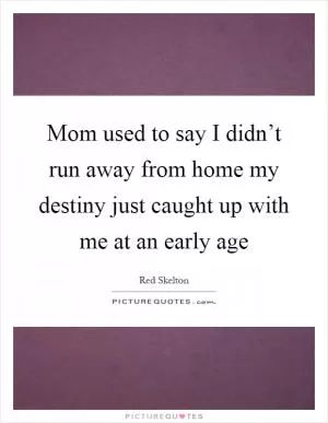 Mom used to say I didn’t run away from home my destiny just caught up with me at an early age Picture Quote #1