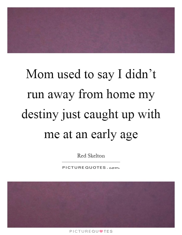 Mom used to say I didn't run away from home my destiny just caught up with me at an early age Picture Quote #1