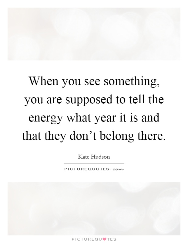 When you see something, you are supposed to tell the energy what year it is and that they don't belong there Picture Quote #1